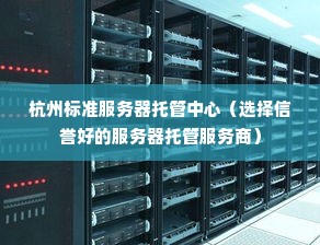 杭州标准服务器托管中心（选择信誉好的服务器托管服务商）