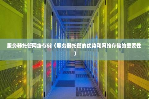 服务器托管网络存储（服务器托管的优势和网络存储的重要性）